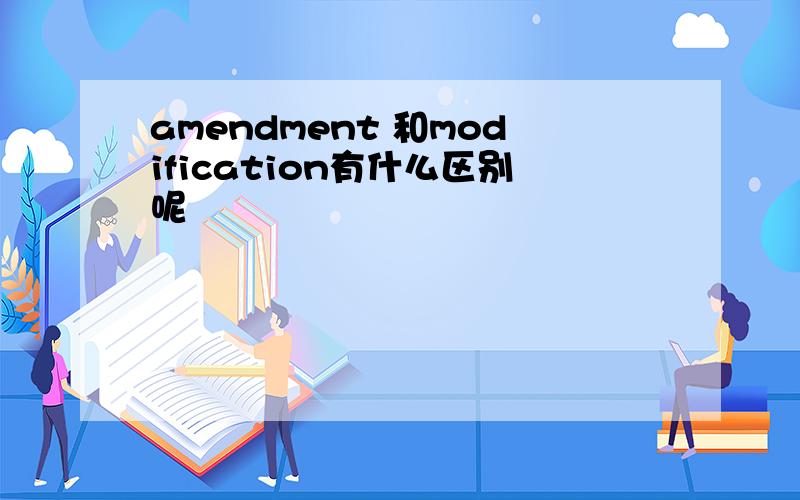 amendment 和modification有什么区别呢