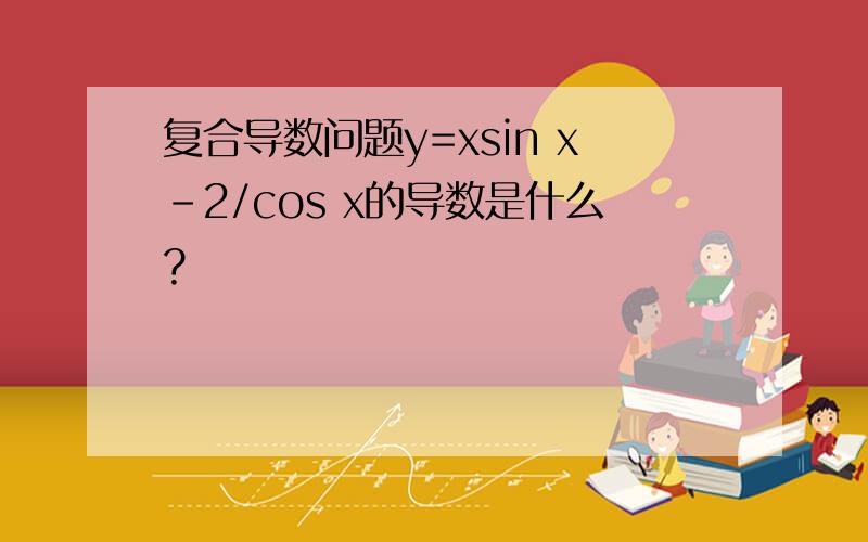 复合导数问题y=xsin x-2/cos x的导数是什么?