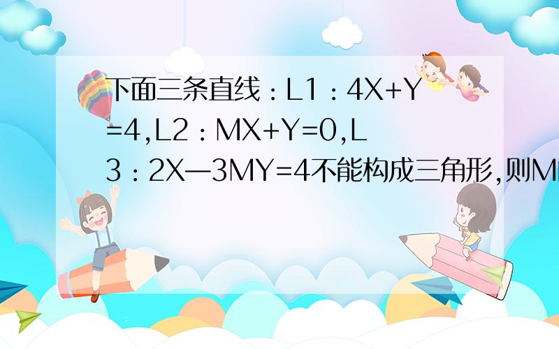 下面三条直线：L1：4X+Y=4,L2：MX+Y=0,L3：2X—3MY=4不能构成三角形,则M的集合是?最重要的是集合的写法!
