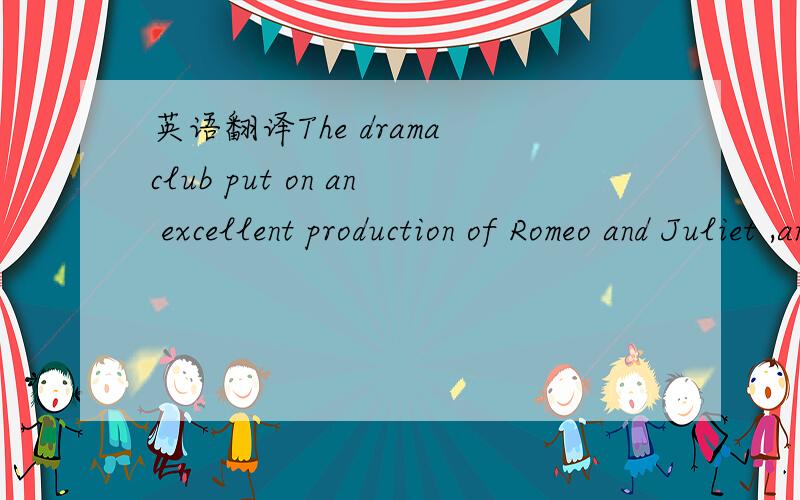 英语翻译The drama club put on an excellent production of Romeo and Juliet ,and the choir sang at several events for the city this year.