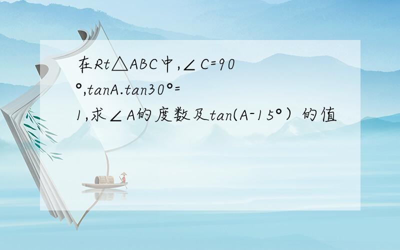 在Rt△ABC中,∠C=90°,tanA.tan30°=1,求∠A的度数及tan(A-15°）的值