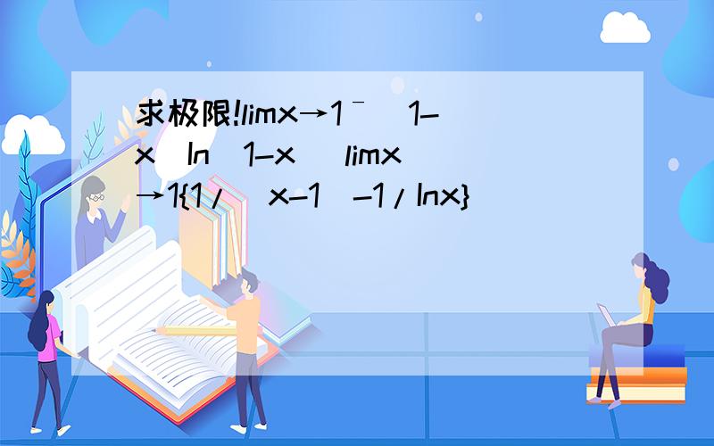 求极限!limx→1ˉ(1-x)In(1-x) limx→1{1/(x-1)-1/Inx}