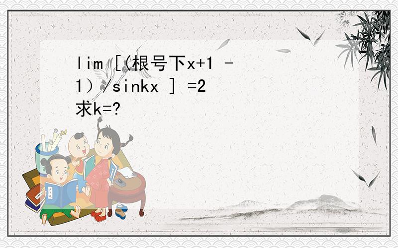 lim [(根号下x+1 -1）/sinkx ] =2 求k=?