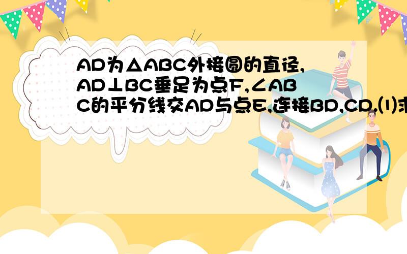 AD为△ABC外接圆的直径,AD⊥BC垂足为点F,∠ABC的平分线交AD与点E,连接BD,CD.⑴求证：BD=CD ⑵请判断BAD为△ABC外接圆的直径,AD⊥BC垂足为点F,∠ABC的平分线交AD与点E,连接BD,CD.⑴求证：BD=CD⑵请判断B,