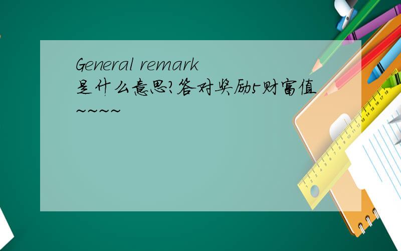 General remark是什么意思?答对奖励5财富值~~~~