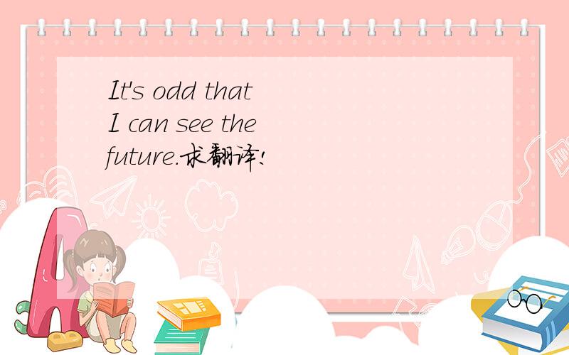 It's odd that I can see the future.求翻译!