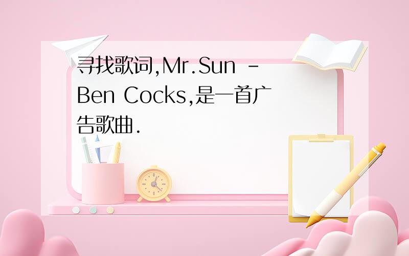 寻找歌词,Mr.Sun - Ben Cocks,是一首广告歌曲.