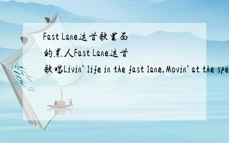 Fast Lane这首歌里面的黑人Fast Lane这首歌唱Livin' life in the fast lane,Movin' at the speed of life and I can't slow down,Only got a gallon in the gas tank,But I'm almost at the finish line,so I can't stop now这段的那个黑人!