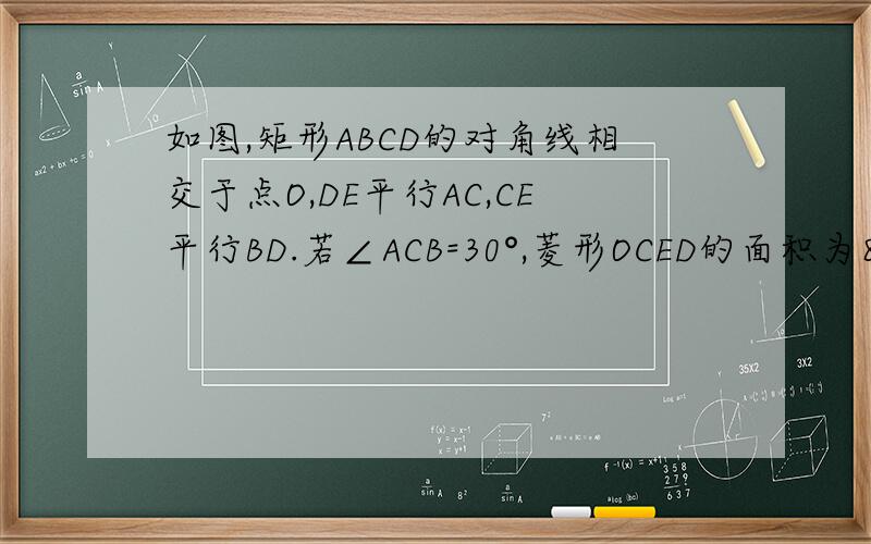 如图,矩形ABCD的对角线相交于点O,DE平行AC,CE平行BD.若∠ACB=30°,菱形OCED的面积为8根号3,求AC的长