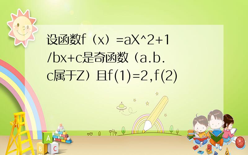 设函数f（x）=aX^2+1/bx+c是奇函数（a.b.c属于Z）且f(1)=2,f(2)