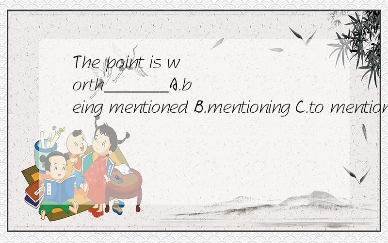 The point is worth_______A.being mentioned B.mentioning C.to mention D.mentioned