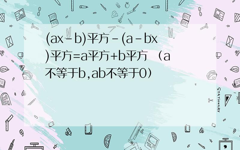 (ax-b)平方-(a-bx)平方=a平方+b平方 （a不等于b,ab不等于0）