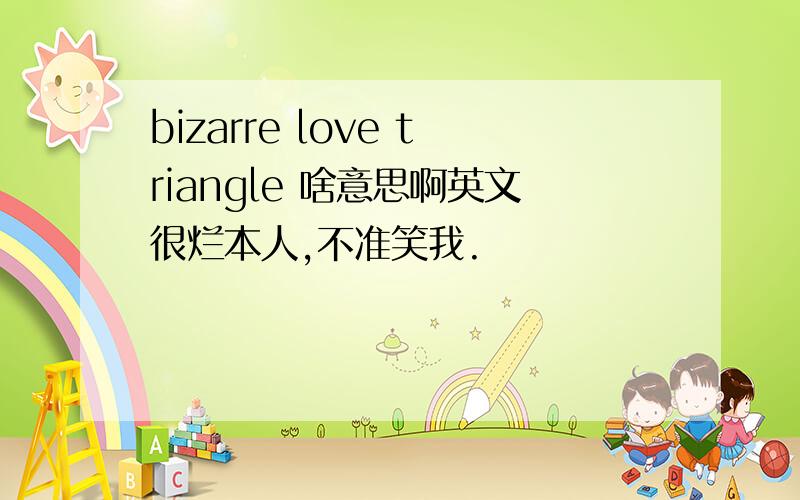 bizarre love triangle 啥意思啊英文很烂本人,不准笑我.