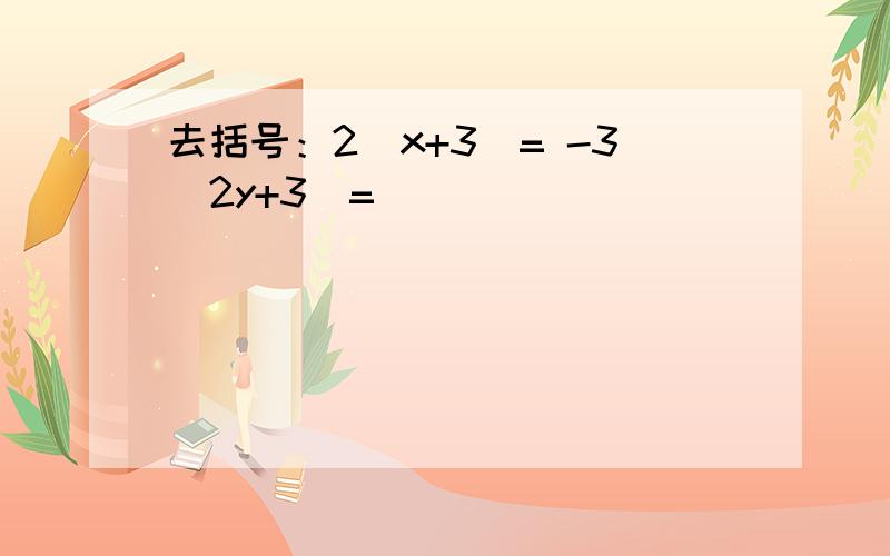 去括号：2(x+3)= -3（2y+3）=