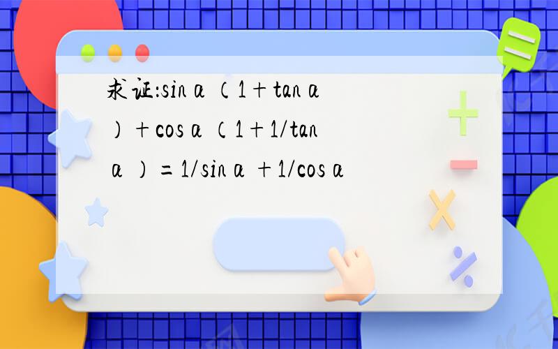求证：sinα（1+tanα）+cosα（1+1/tanα）=1/sinα+1/cosα