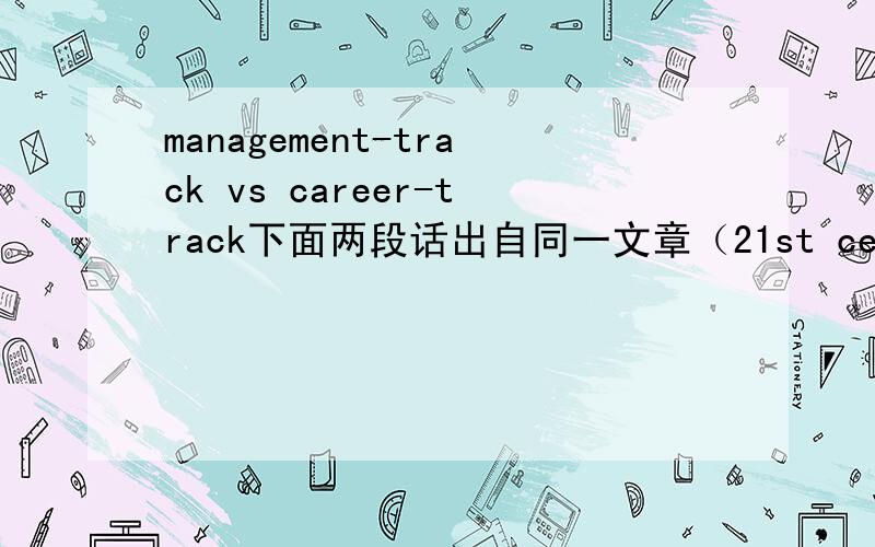 management-track vs career-track下面两段话出自同一文章（21st century oct31 2007)Goverment statistics show that many women drop out of management-track jobs when they reach their late 20s and 30s.This is around the time they start having c