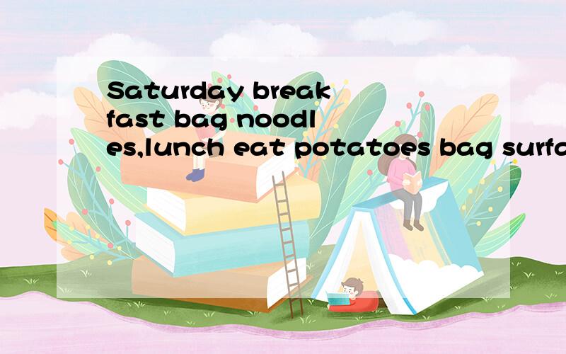 Saturday breakfast bag noodles,lunch eat potatoes bag surface fry meat,dinner eats meal duck 翻译