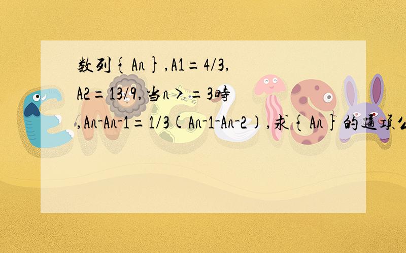 数列{An},A1=4/3,A2=13/9,当n>=3时,An-An-1=1/3(An-1-An-2),求{An}的通项公式,前n项和Sn是多少