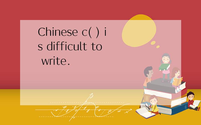 Chinese c( ) is difficult to write.