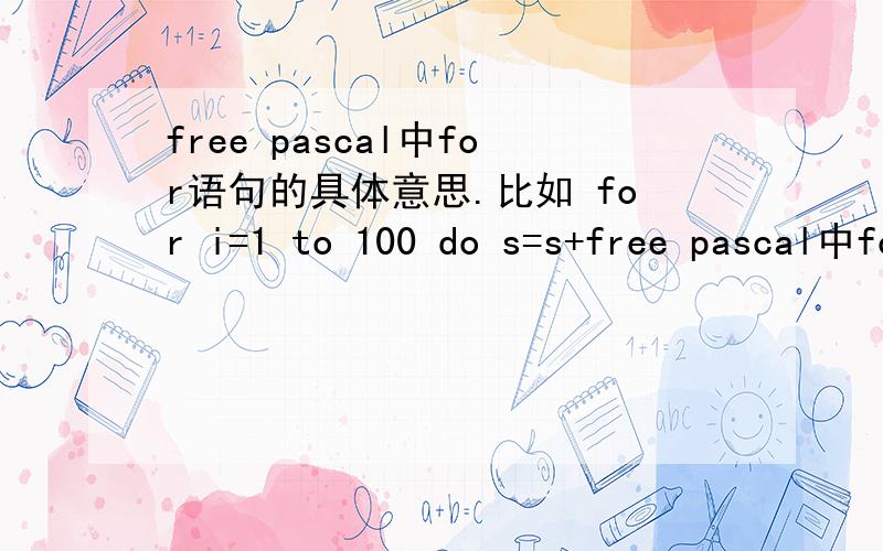free pascal中for语句的具体意思.比如 for i=1 to 100 do s=s+free pascal中for语句的具体意思.比如for i=1 to 100 do s=s+i