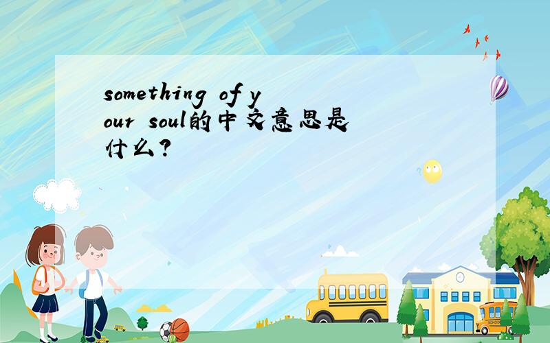 something of your soul的中文意思是什么?