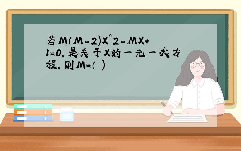 若M（M-2)X^2-MX+1=0,是关于X的一元一次方程,则M=（ )