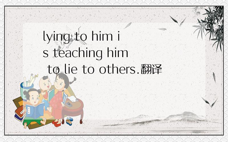 lying to him is teaching him to lie to others.翻译