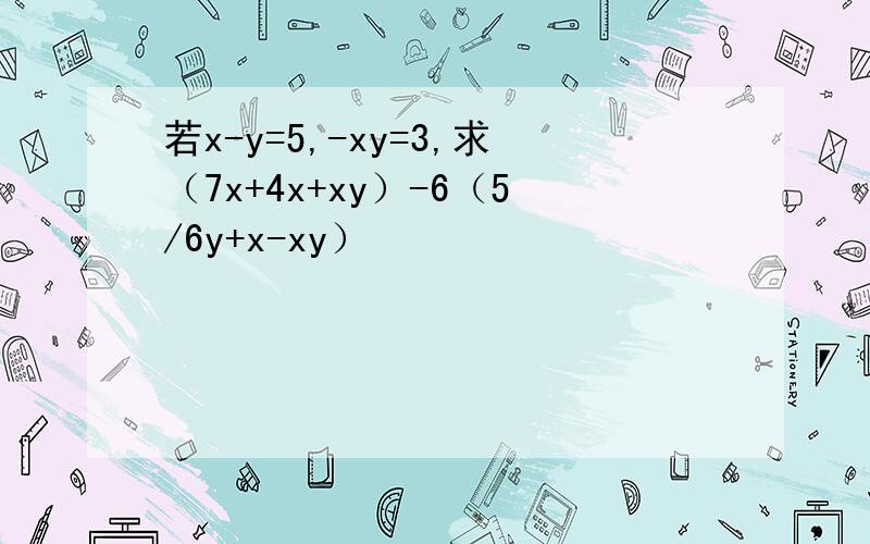 若x-y=5,-xy=3,求（7x+4x+xy）-6（5/6y+x-xy）