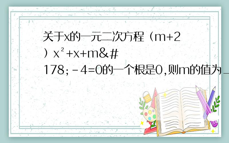 关于x的一元二次方程（m+2）x²+x+m²-4=0的一个根是0,则m的值为____.
