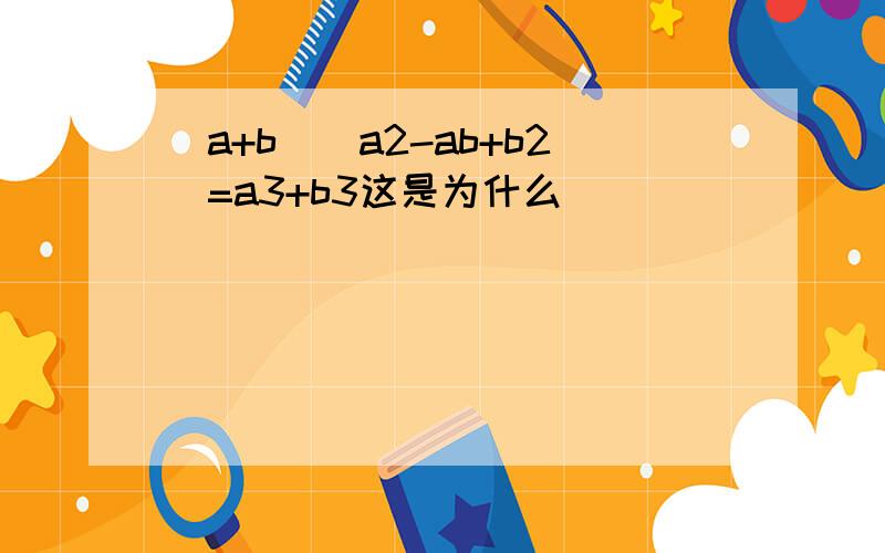 (a+b)(a2-ab+b2)=a3+b3这是为什么