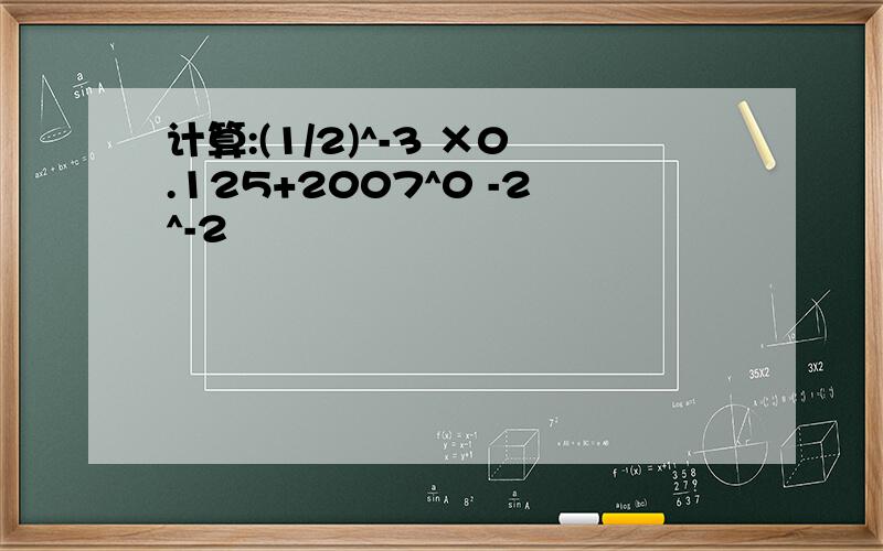 计算:(1/2)^-3 ×0.125+2007^0 -2^-2