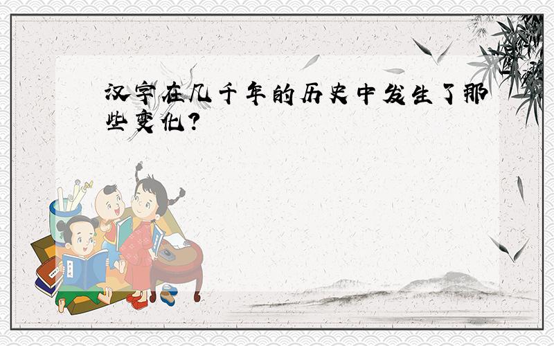 汉字在几千年的历史中发生了那些变化?