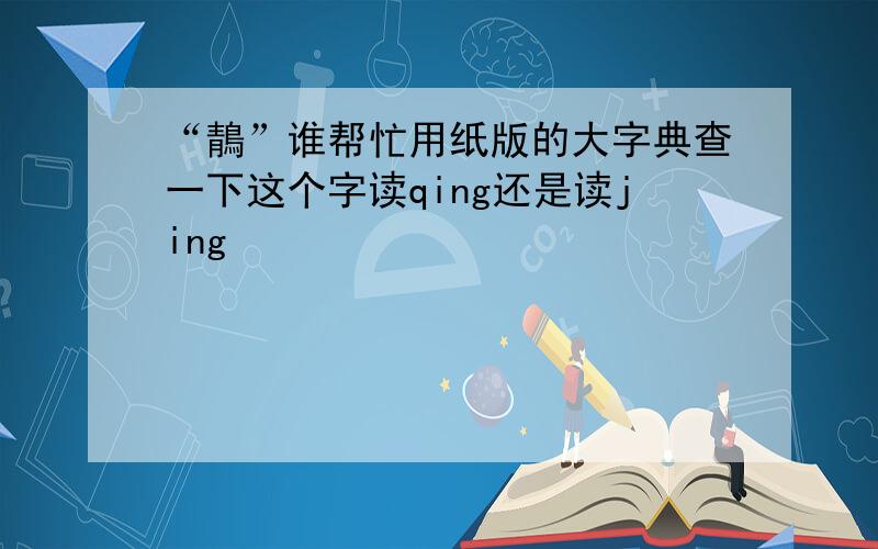 “鶄”谁帮忙用纸版的大字典查一下这个字读qing还是读jing
