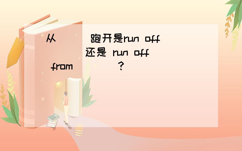 从^^^跑开是run off ^^^还是 run off from^^^^?