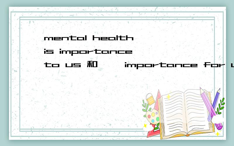 mental health is importance to us 和…… importance for us ,for和to有何不同