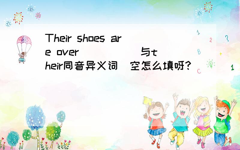 Their shoes are over ____(与their同音异义词）空怎么填呀?