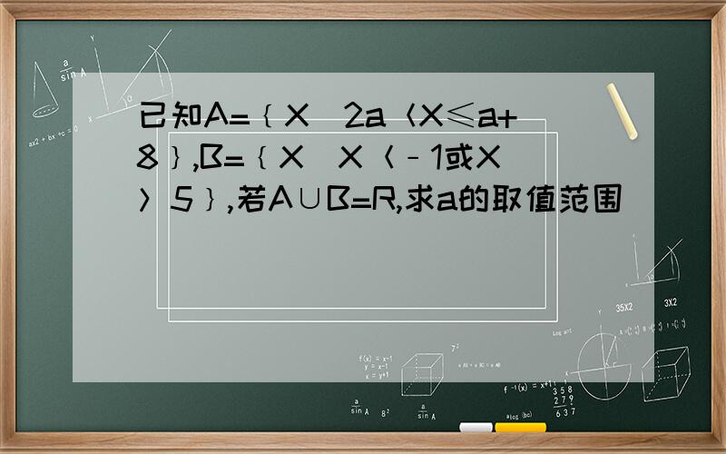 已知A=﹛X|2a＜X≤a+8﹜,B=﹛X|X＜﹣1或X＞5﹜,若A∪B=R,求a的取值范围