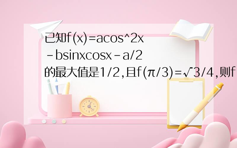 已知f(x)=acos^2x-bsinxcosx-a/2的最大值是1/2,且f(π/3)=√3/4,则f(-π/3)=( )