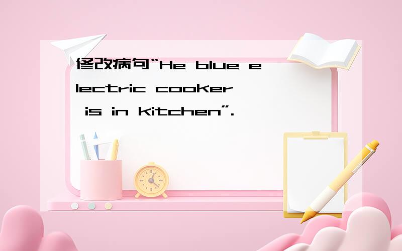 修改病句“He blue electric cooker is in kitchen”.
