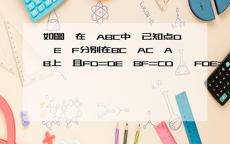 如图,在△ABC中,已知点D、E、F分别在BC、AC、AB上,且FD=DE,BF=CD,∠FDE=∠B,那么∠B与∠C的大小关系如何.为什么