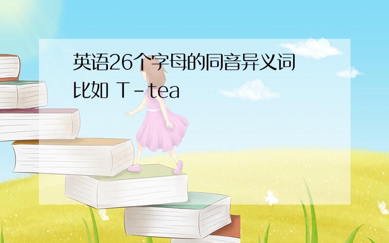 英语26个字母的同音异义词 比如 T-tea