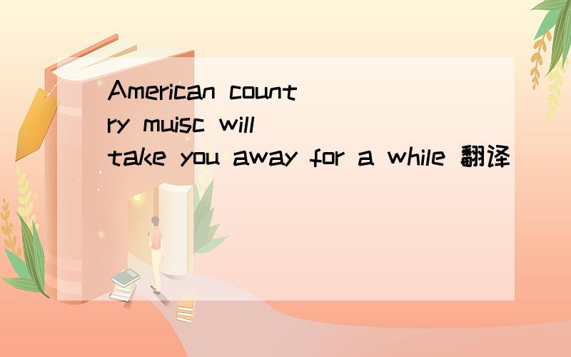 American country muisc will take you away for a while 翻译