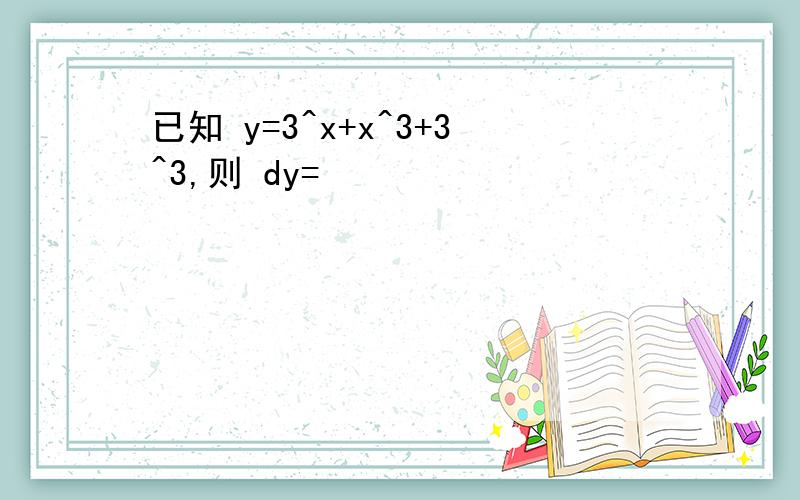 已知 y=3^x+x^3+3^3,则 dy=