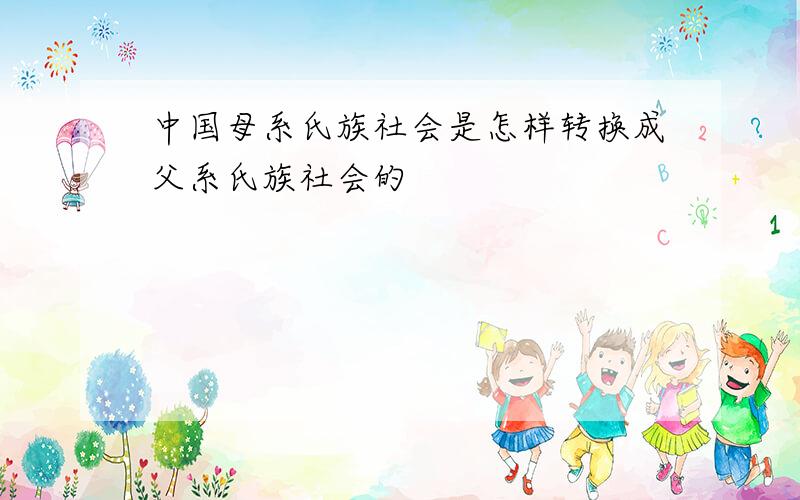 中国母系氏族社会是怎样转换成父系氏族社会的
