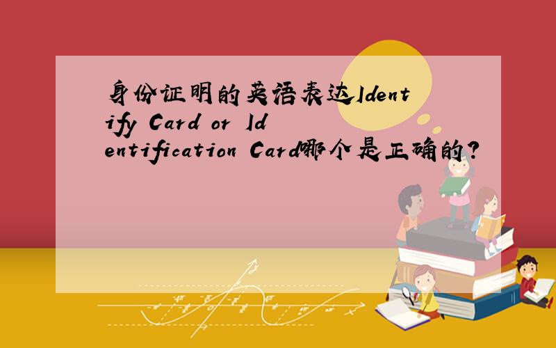 身份证明的英语表达Identify Card or Identification Card哪个是正确的?