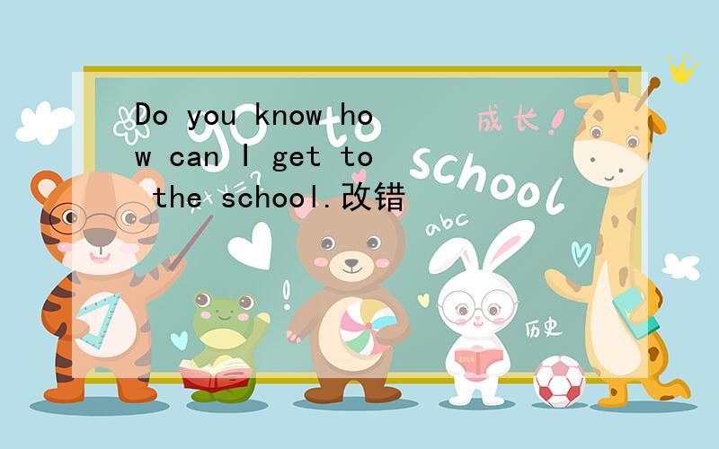 Do you know how can I get to the school.改错
