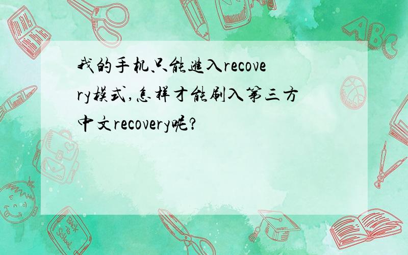 我的手机只能进入recovery模式,怎样才能刷入第三方中文recovery呢?