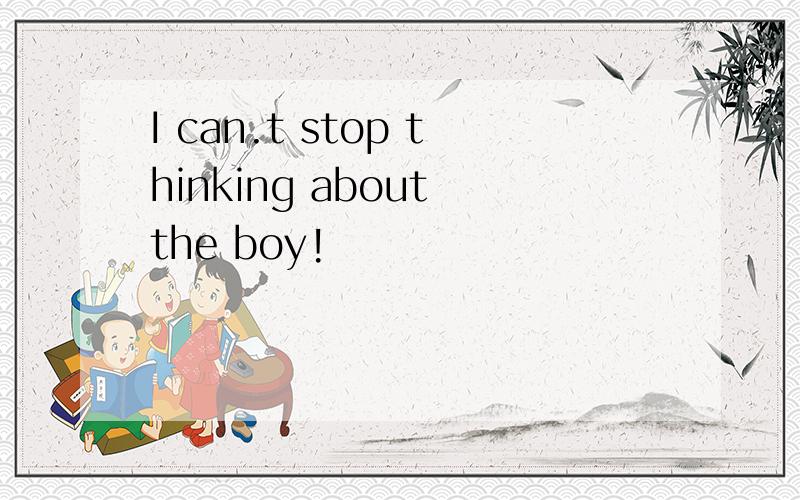 I can.t stop thinking about the boy!