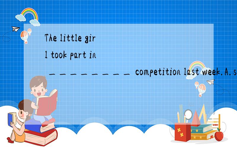 The little girl took part in ________ competition last week.A.sing B.to sing C.singing D.skate