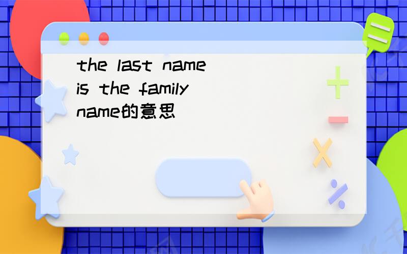 the last name is the family name的意思